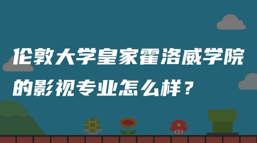 伦敦大学皇家霍洛威学院的影视专业怎么样？