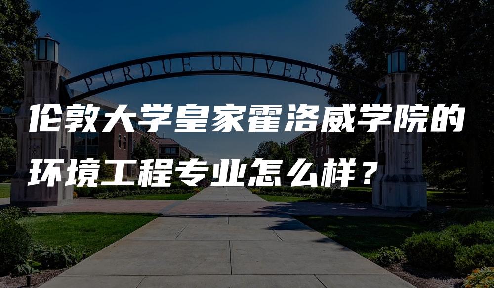 伦敦大学皇家霍洛威学院的环境工程专业怎么样？