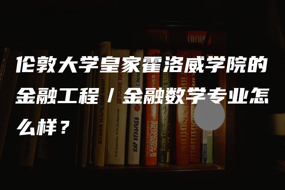 伦敦大学皇家霍洛威学院的金融工程／金融数学专业怎么样？