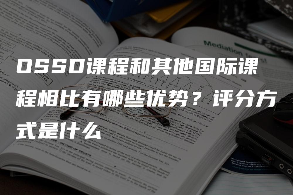 OSSD课程和其他国际课程相比有哪些优势？评分方式是什么