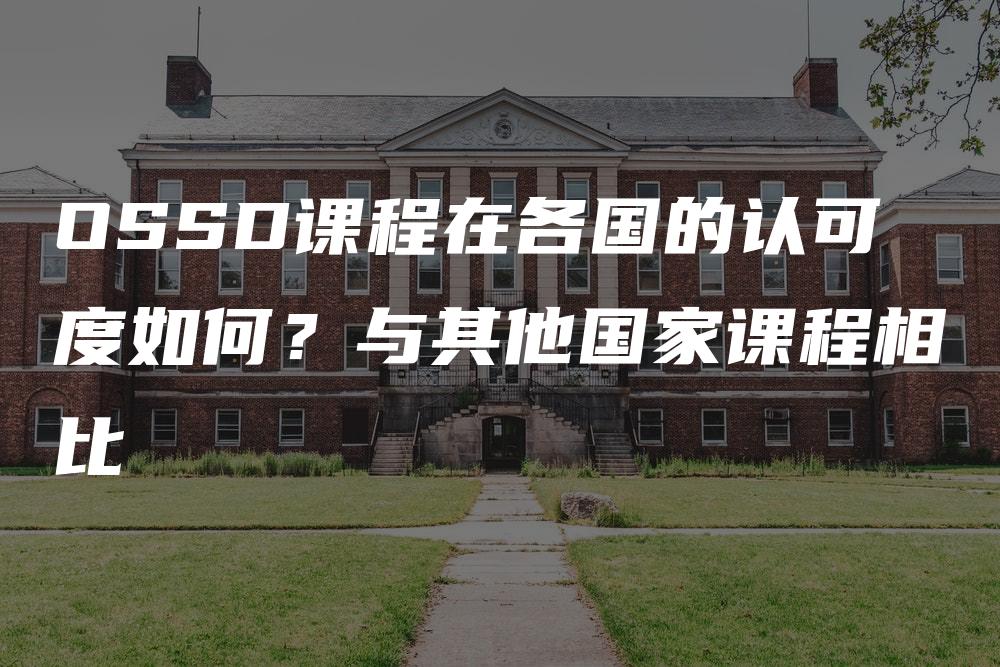 OSSD课程在各国的认可度如何？与其他国家课程相比