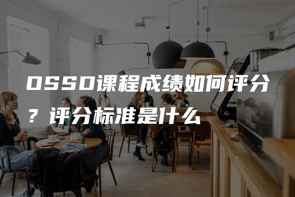 OSSD课程成绩如何评分？评分标准是什么