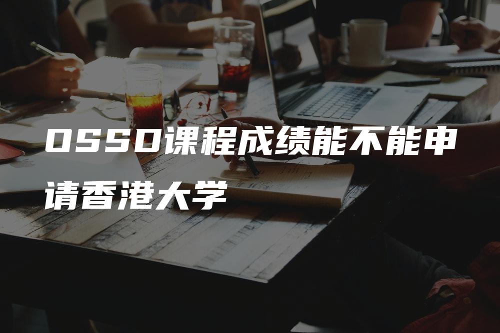 OSSD课程成绩能不能申请香港大学