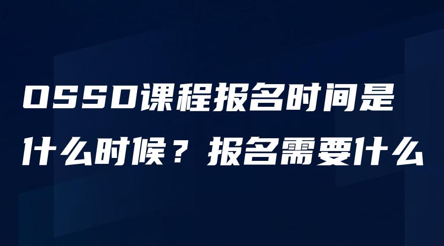 OSSD课程报名时间是什么时候？报名需要什么