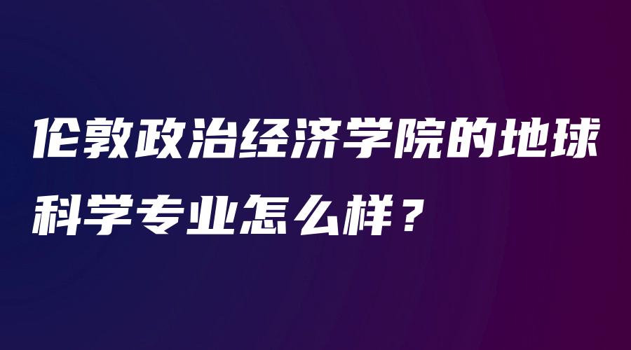 伦敦政治经济学院的地球科学专业怎么样？