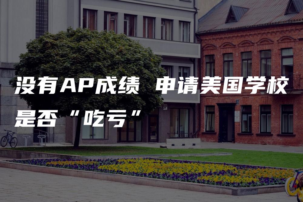 没有AP成绩 申请美国学校是否“吃亏”