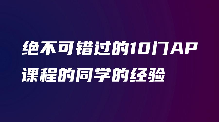 绝不可错过的10门AP课程的同学的经验