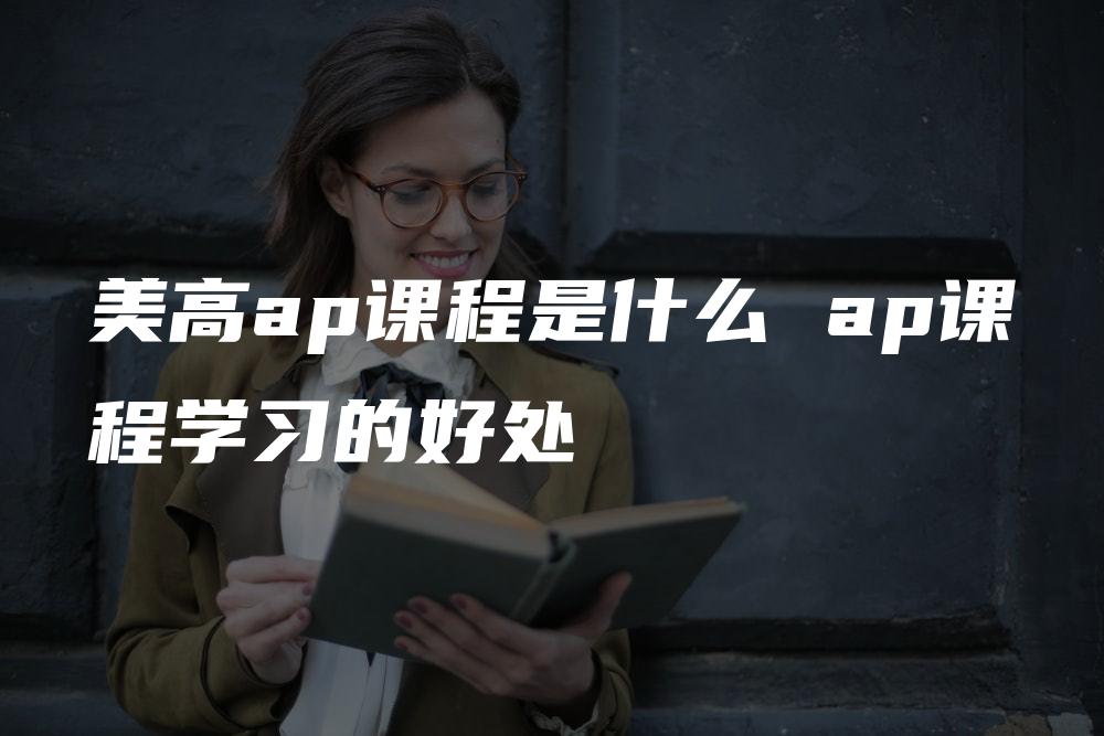 美高ap课程是什么 ap课程学习的好处