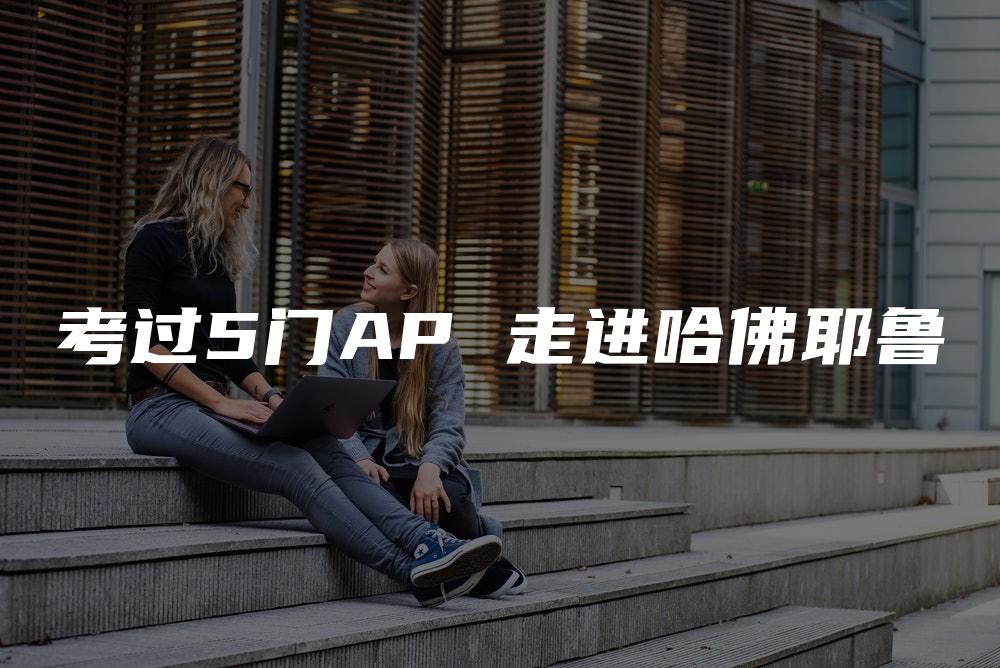 考过5门AP 走进哈佛耶鲁