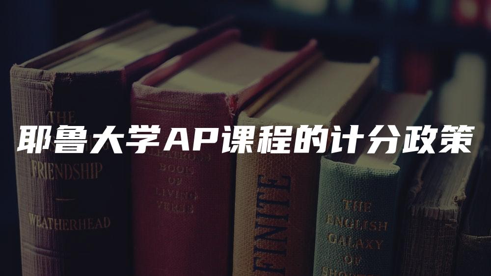 耶鲁大学AP课程的计分政策