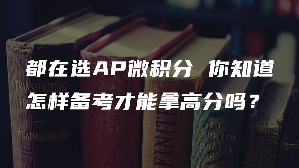 都在选AP微积分 你知道怎样备考才能拿高分吗？