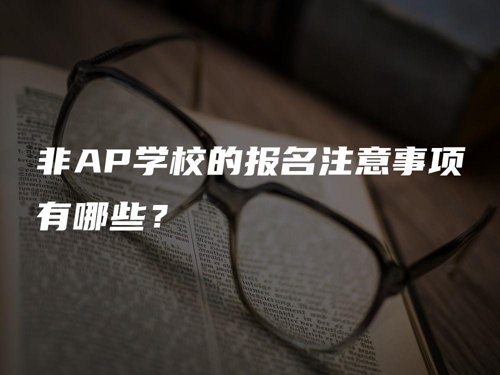 非AP学校的报名注意事项有哪些？