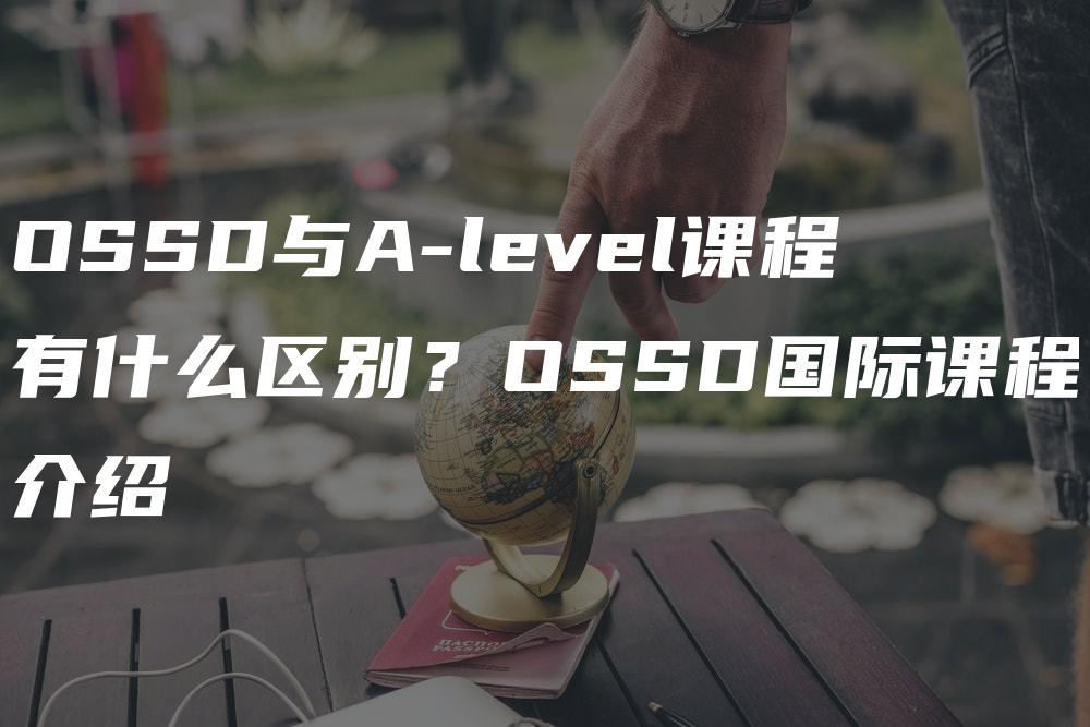 OSSD与A-level课程有什么区别？OSSD国际课程介绍