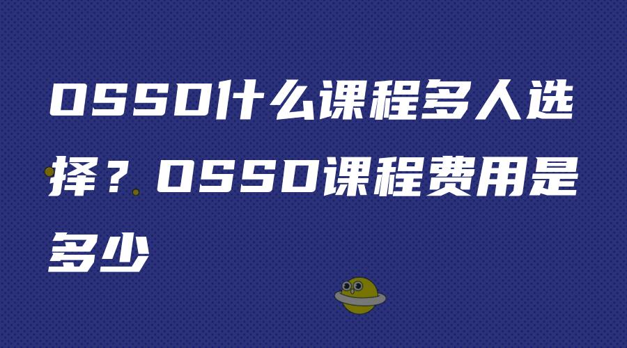 OSSD什么课程多人选择？OSSD课程费用是多少