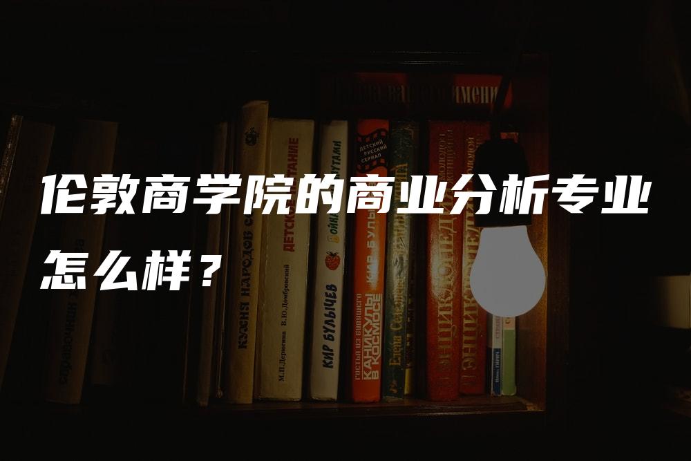 伦敦商学院的商业分析专业怎么样？