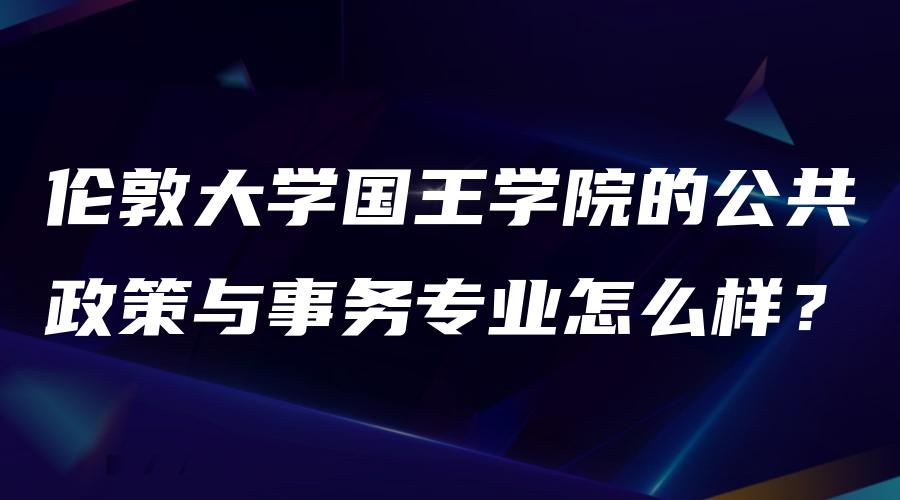 伦敦大学国王学院的公共政策与事务专业怎么样？