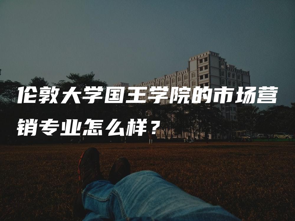 伦敦大学国王学院的市场营销专业怎么样？