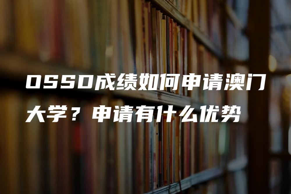 OSSD成绩如何申请澳门大学？申请有什么优势