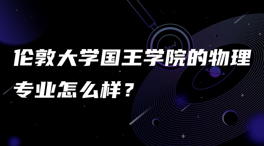 伦敦大学国王学院的物理专业怎么样？