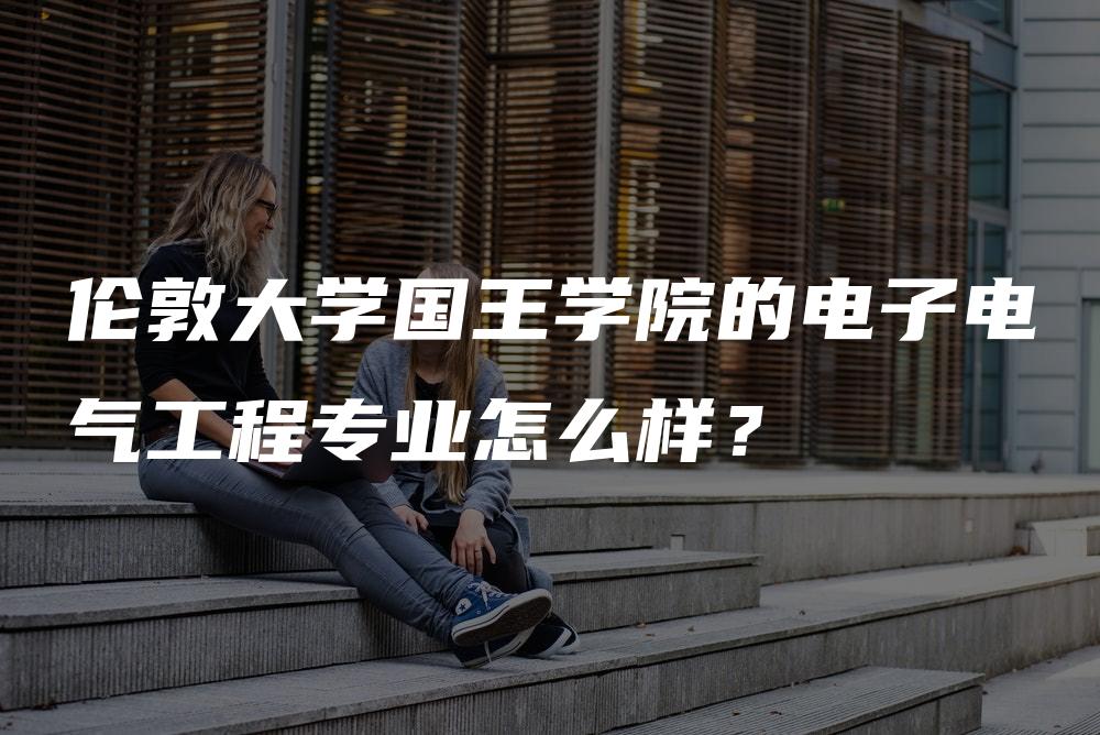 伦敦大学国王学院的电子电气工程专业怎么样？