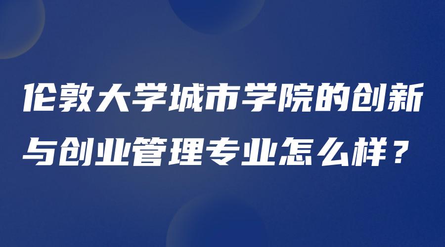 伦敦大学城市学院的创新与创业管理专业怎么样？