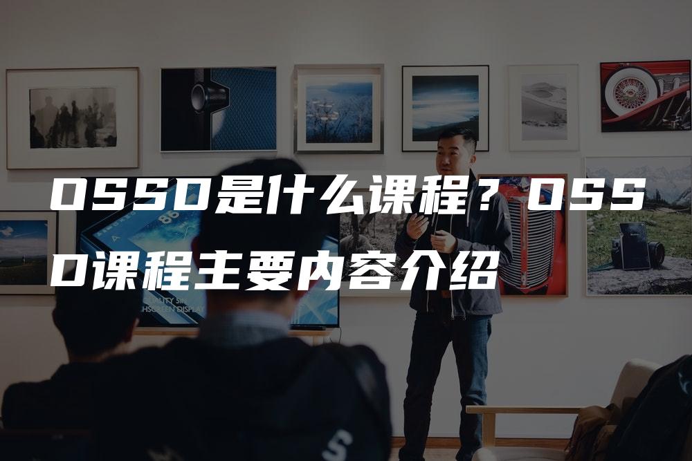 OSSD是什么课程？OSSD课程主要内容介绍