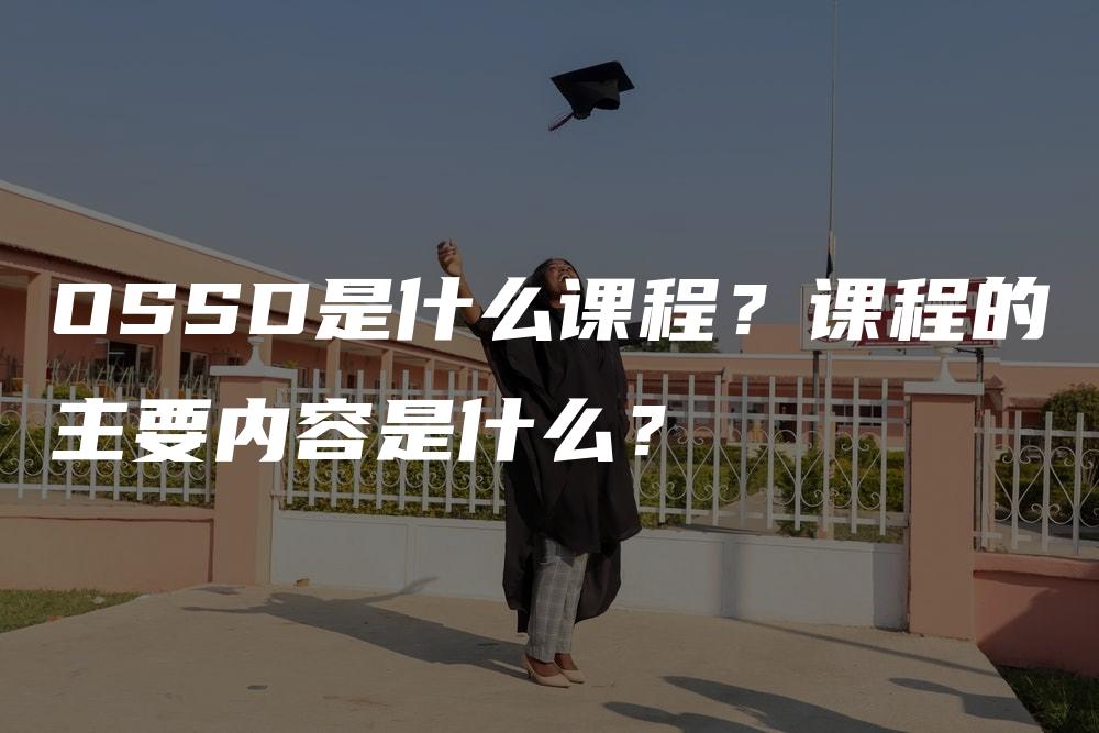 OSSD是什么课程？课程的主要内容是什么？