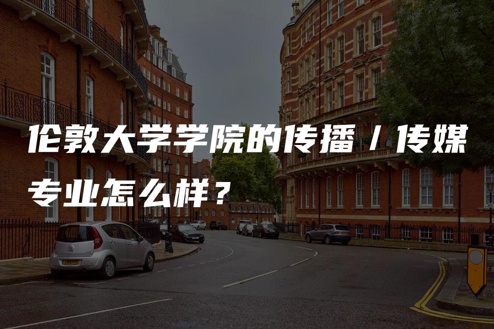 伦敦大学学院的传播／传媒专业怎么样？