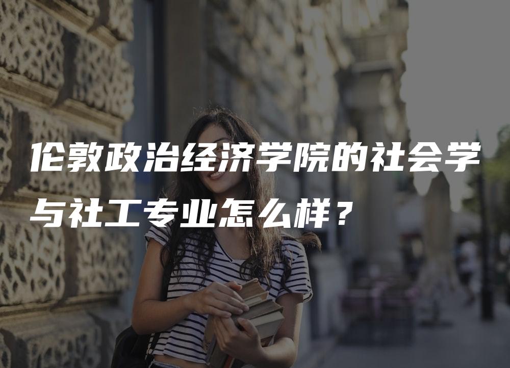 伦敦政治经济学院的社会学与社工专业怎么样？