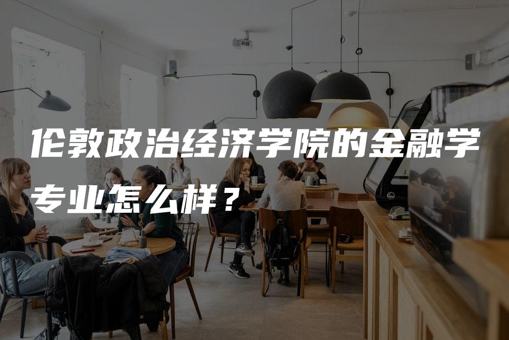 伦敦政治经济学院的金融学专业怎么样？