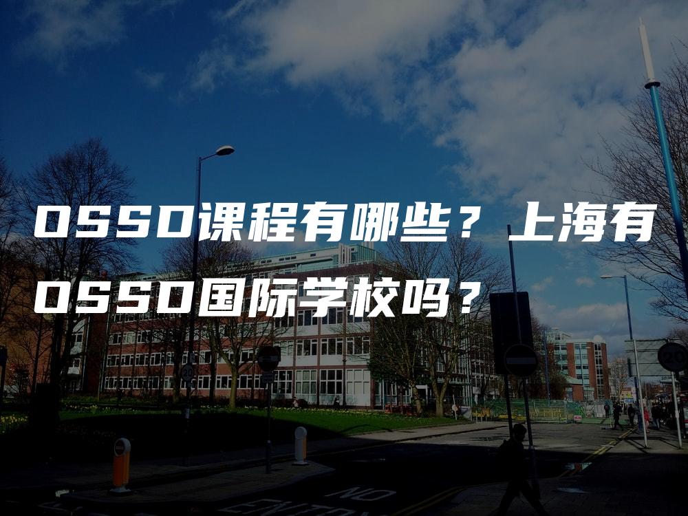 OSSD课程有哪些？上海有OSSD国际学校吗？