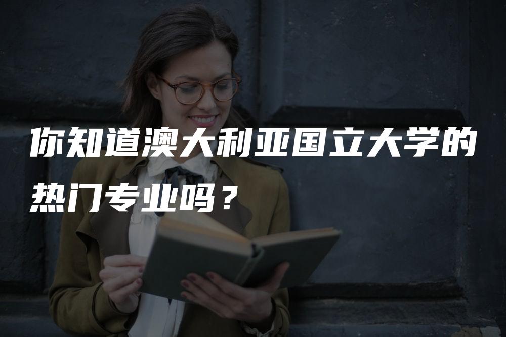 你知道澳大利亚国立大学的热门专业吗？