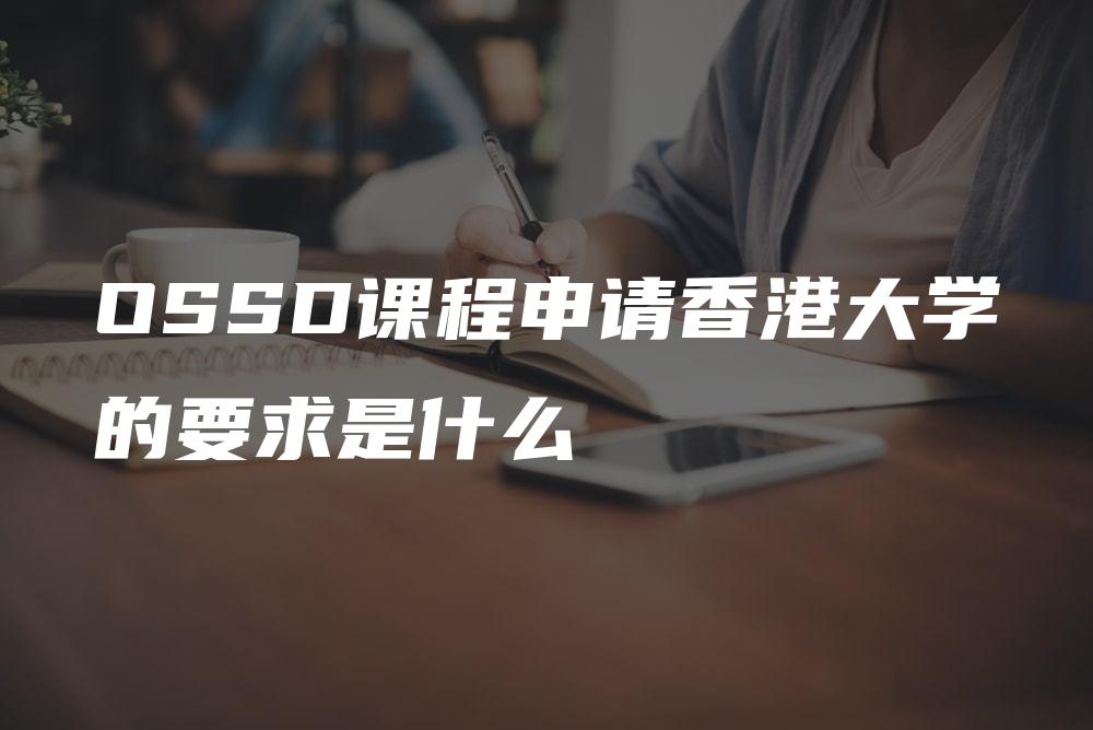 OSSD课程申请香港大学的要求是什么