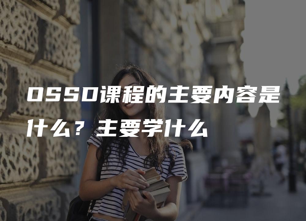 OSSD课程的主要内容是什么？主要学什么