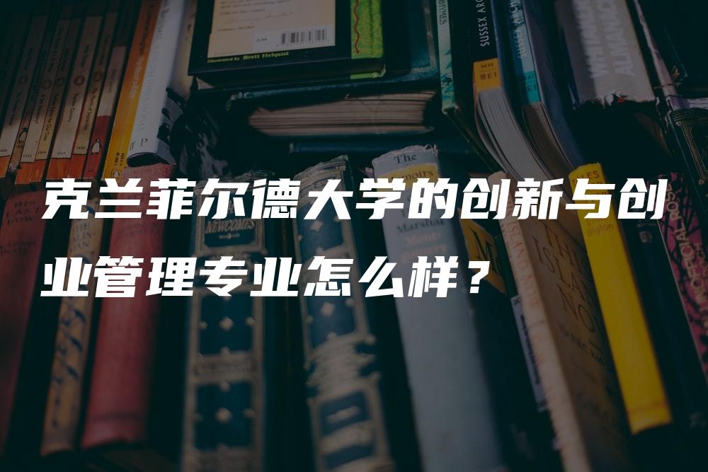 克兰菲尔德大学的创新与创业管理专业怎么样？