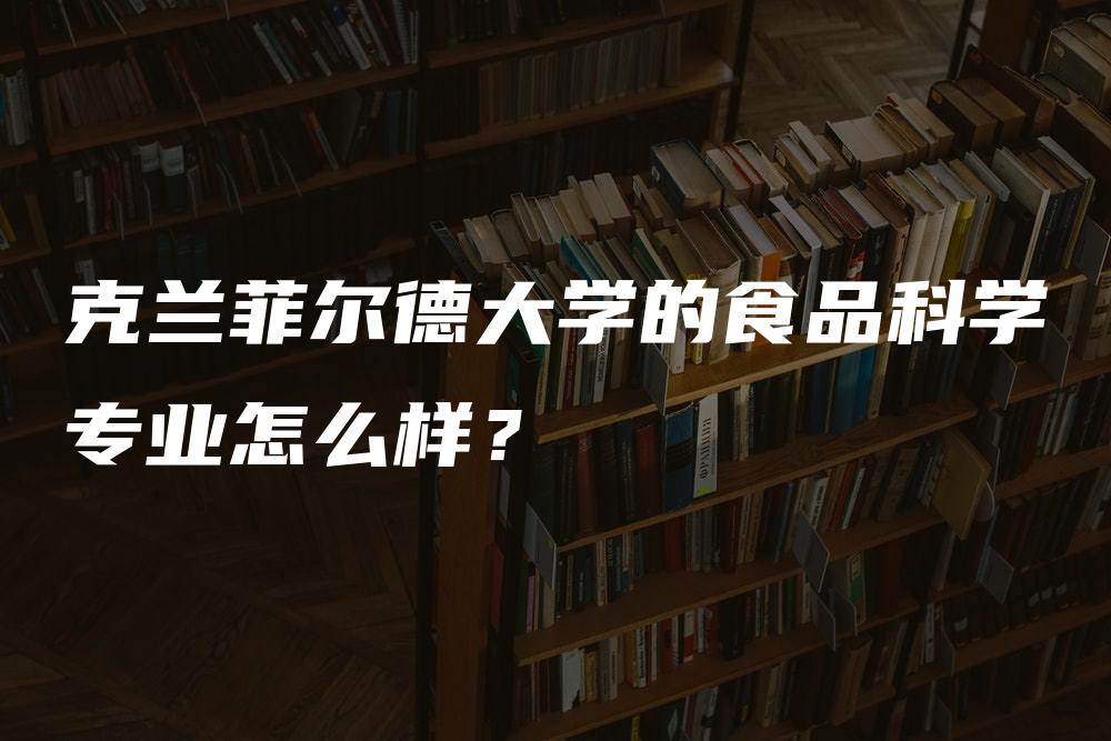 克兰菲尔德大学的食品科学专业怎么样？