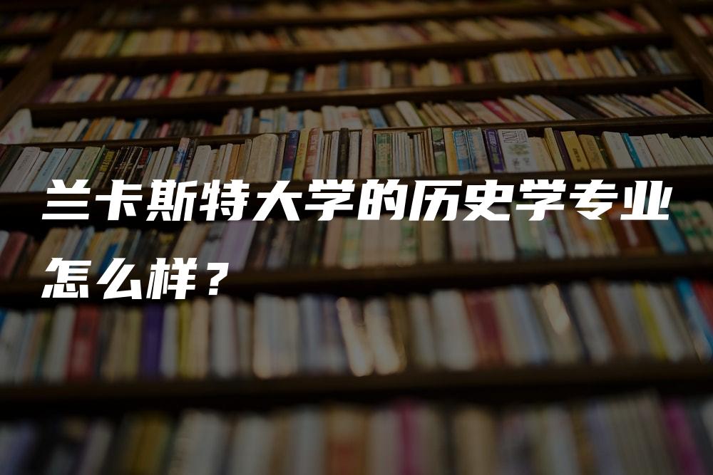 兰卡斯特大学的历史学专业怎么样？