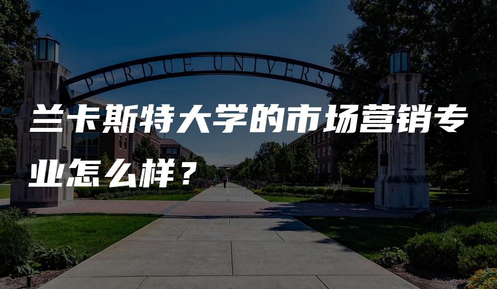 兰卡斯特大学的市场营销专业怎么样？