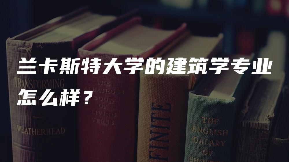 兰卡斯特大学的建筑学专业怎么样？