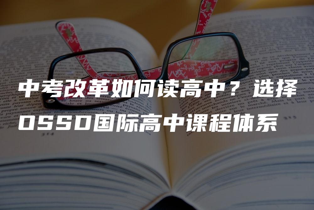 中考改革如何读高中？选择OSSD国际高中课程体系