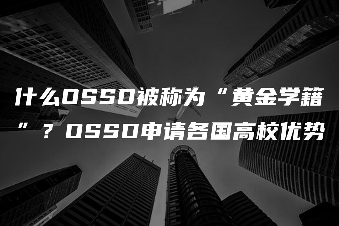 什么OSSD被称为“黄金学籍”？OSSD申请各国高校优势