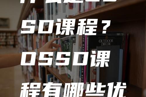 什么是OSSD课程？OSSD课程有哪些优势