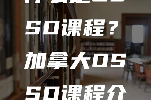 什么是OSSD课程？加拿大OSSD课程介绍简介