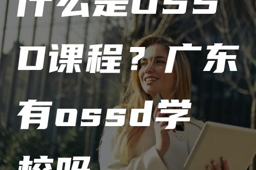 什么是OSSD课程？广东有ossd学校吗