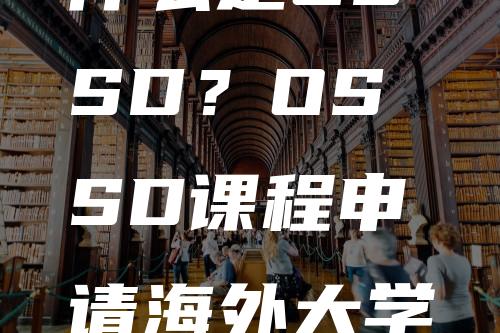 什么是OSSD？OSSD课程申请海外大学优势介绍