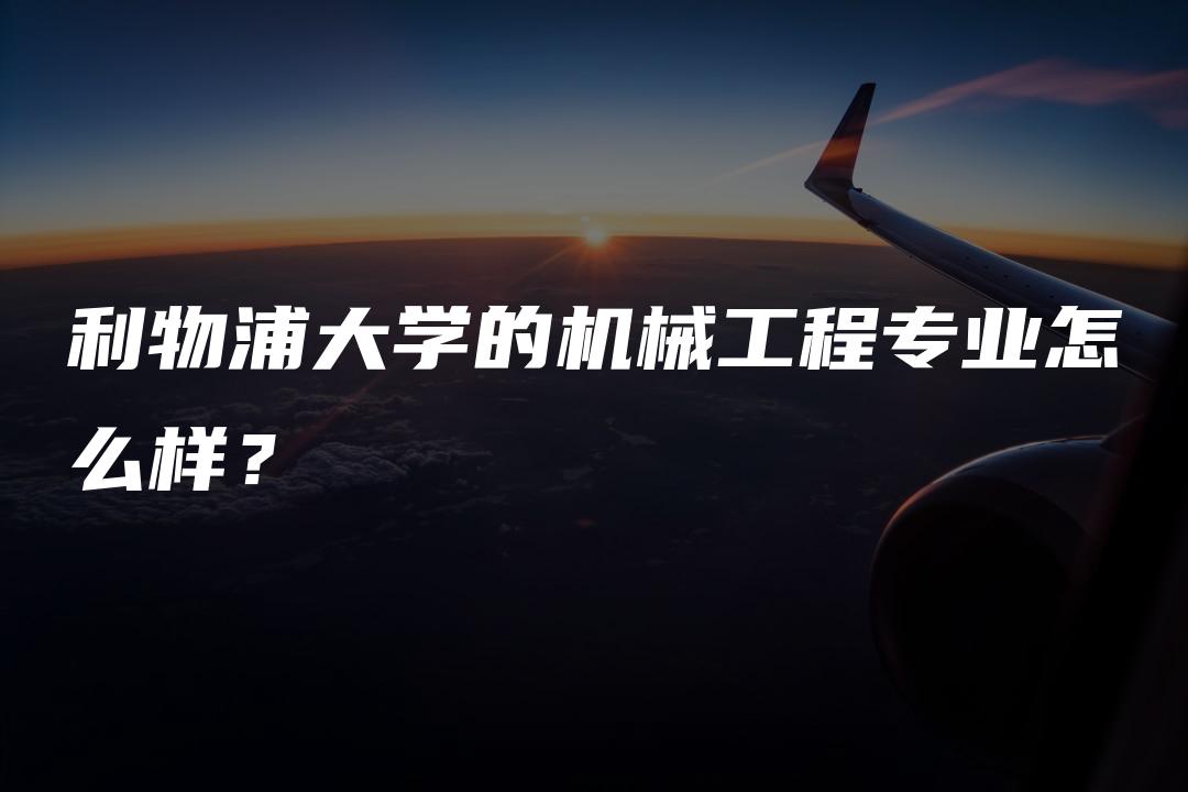 利物浦大学的机械工程专业怎么样？