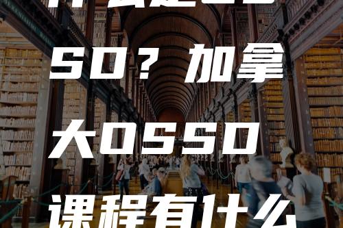 什么是OSSD？加拿大OSSD课程有什么优势