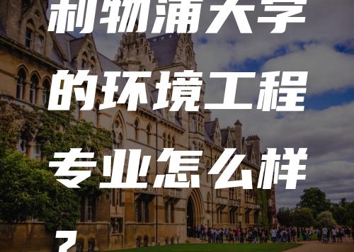 利物浦大学的环境工程专业怎么样？