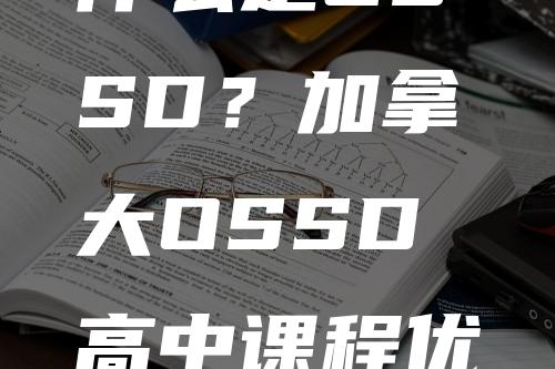 什么是OSSD？加拿大OSSD高中课程优势介绍