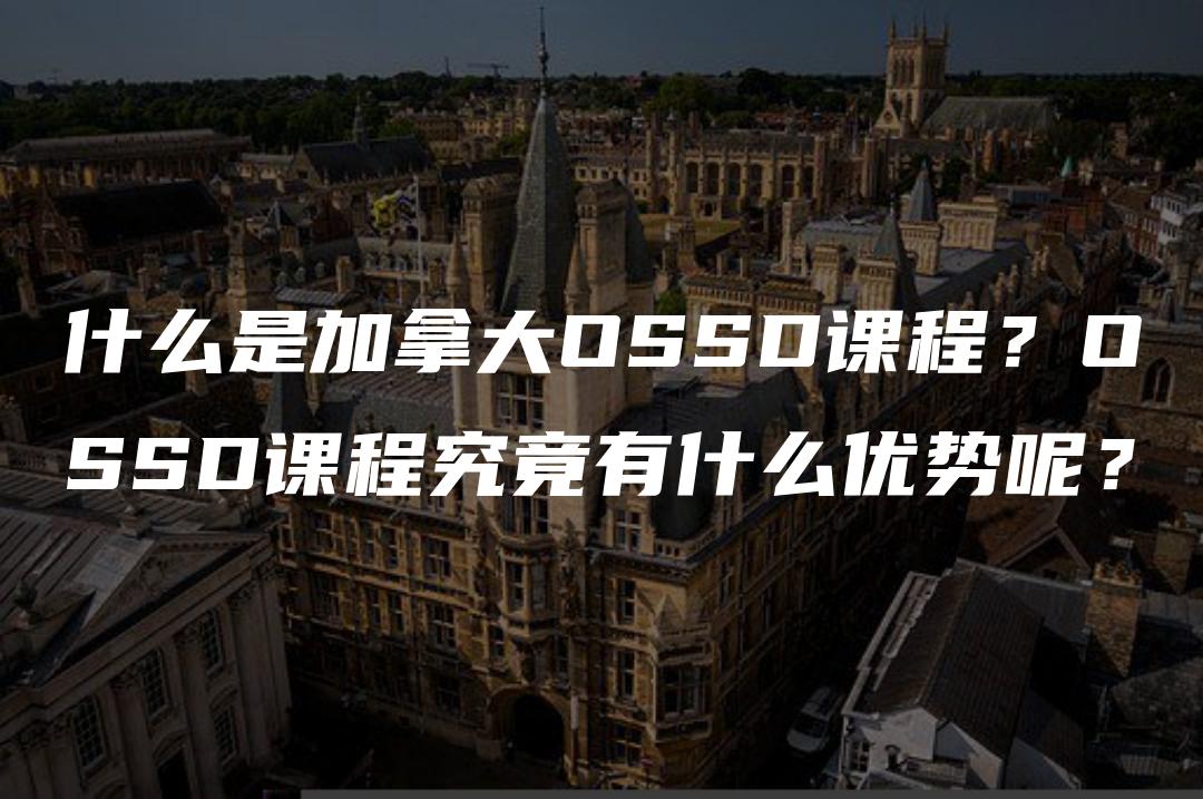 什么是加拿大OSSD课程？OSSD课程究竟有什么优势呢？